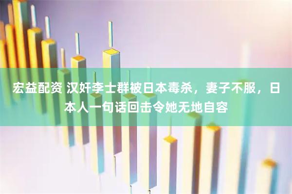 宏益配资 汉奸李士群被日本毒杀，妻子不服，日本人一句话回击令她无地自容