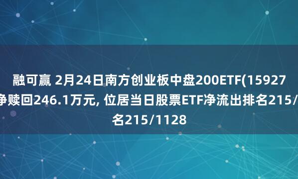 融可赢 2月24日南方创业板中盘200ETF(159270)遭净赎回246.1万元, 位居当日股票ETF净流出排名215/1128