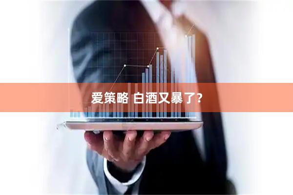 爱策略 白酒又暴了？