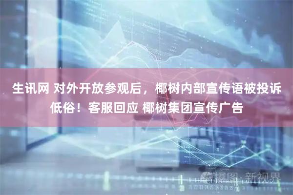 生讯网 对外开放参观后，椰树内部宣传语被投诉低俗！客服回应 椰树集团宣传广告