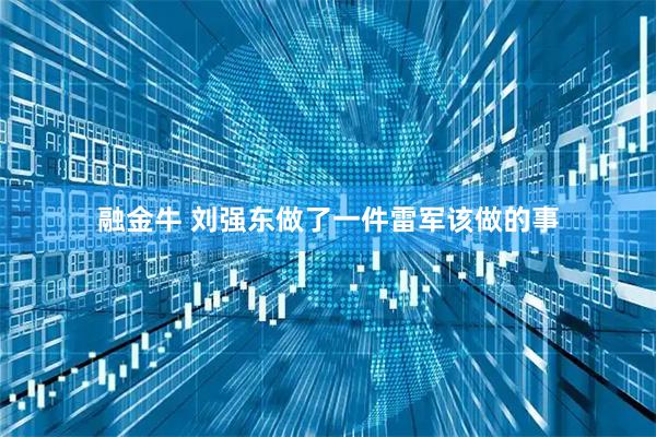 融金牛 刘强东做了一件雷军该做的事
