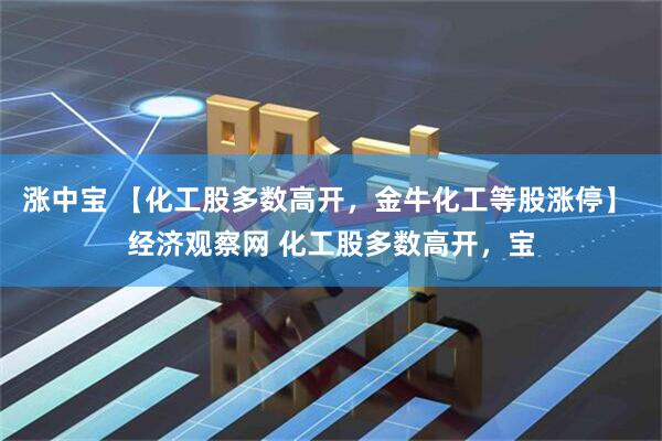 涨中宝 【化工股多数高开，金牛化工等股涨停】 经济观察网 化工股多数高开，宝