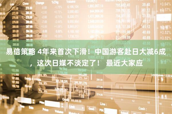易倍策略 4年来首次下滑！中国游客赴日大减6成，这次日媒不淡定了！ 最近大家应