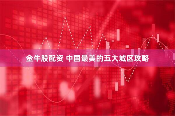 金牛股配资 中国最美的五大城区攻略