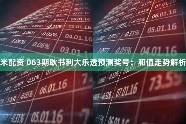 米配资 063期耿书利大乐透预测奖号：和值走势解析
