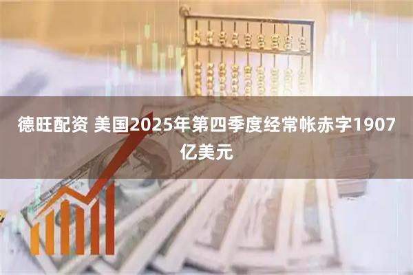 德旺配资 美国2025年第四季度经常帐赤字1907亿美元