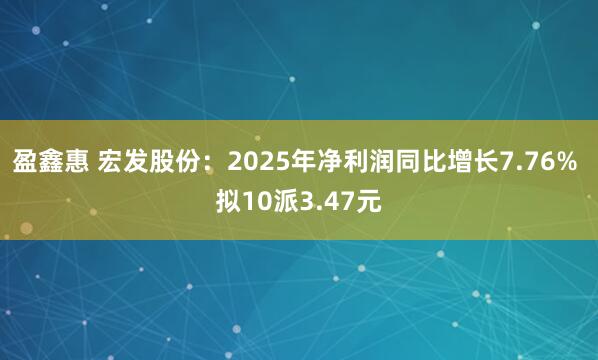 盈鑫惠 宏发股份：2025年净利润同比增长7.76% 拟10派3.47元