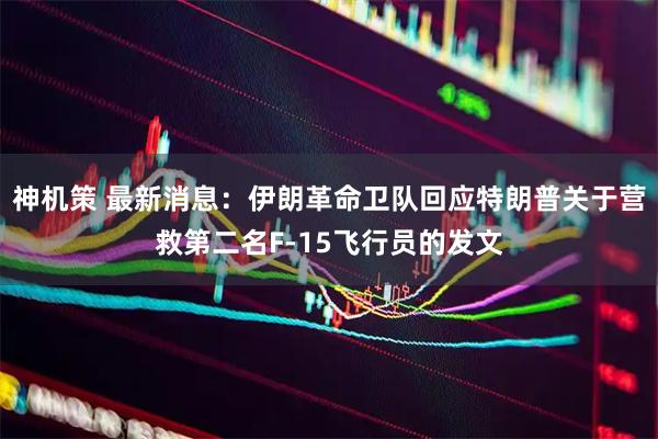 神机策 最新消息：伊朗革命卫队回应特朗普关于营救第二名F-15飞行员的发文