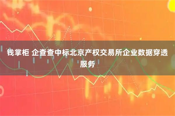 钱掌柜 企查查中标北京产权交易所企业数据穿透服务