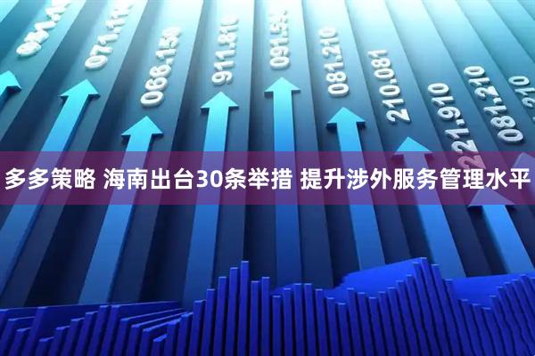 多多策略 海南出台30条举措 提升涉外服务管理水平