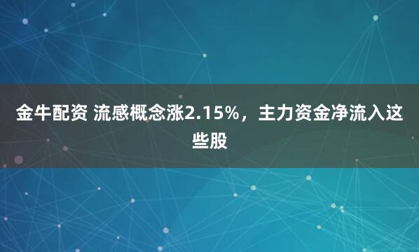 金牛配资 流感概念涨2.15%，主力资金净流入这些股