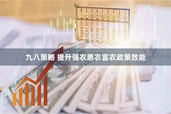 九八策略 提升强农惠农富农政策效能