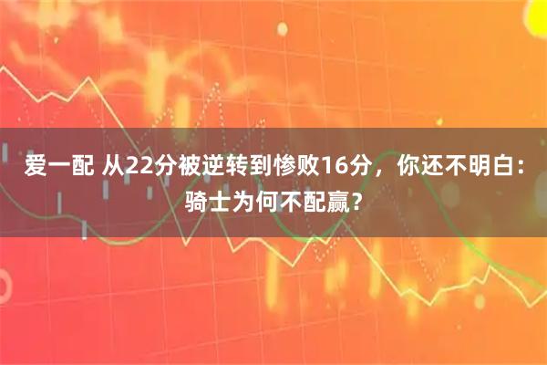 爱一配 从22分被逆转到惨败16分，你还不明白：骑士为何不配赢？