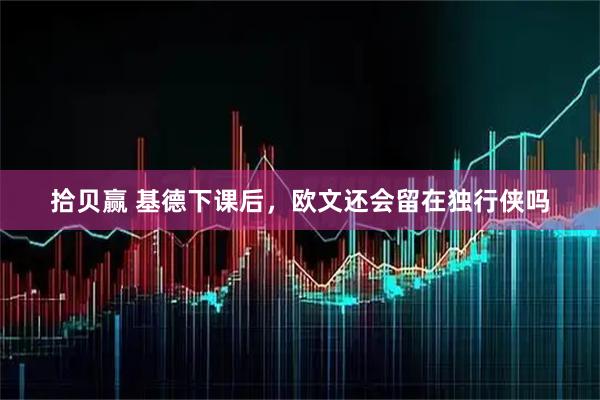 拾贝赢 基德下课后，欧文还会留在独行侠吗