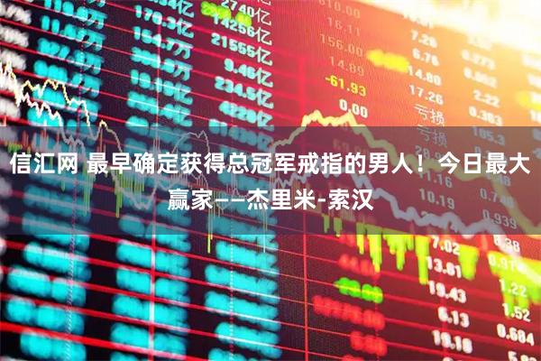 信汇网 最早确定获得总冠军戒指的男人！今日最大赢家——杰里米-索汉