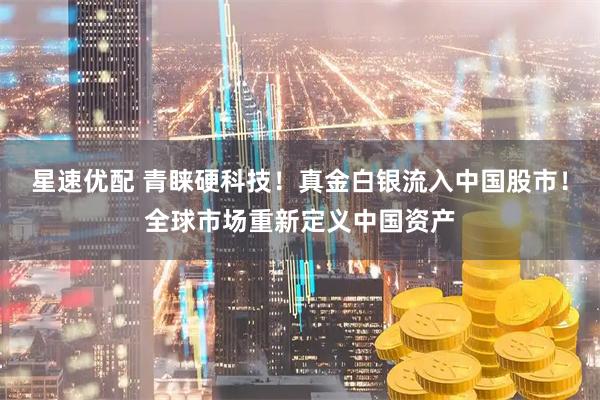 星速优配 青睐硬科技！真金白银流入中国股市！全球市场重新定义中国资产