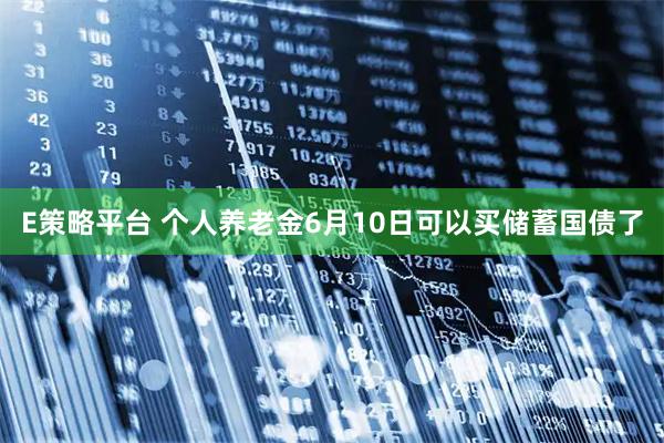 E策略平台 个人养老金6月10日可以买储蓄国债了
