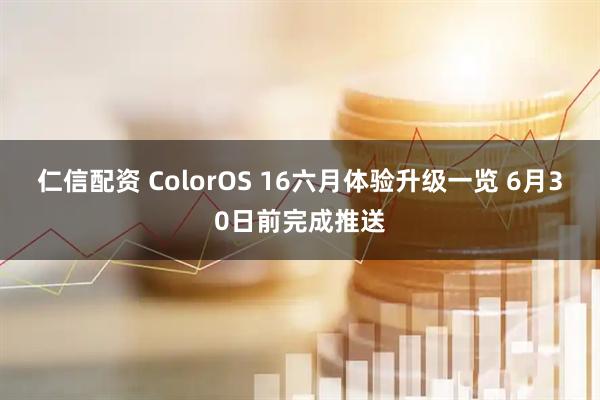 仁信配资 ColorOS 16六月体验升级一览 6月30日前完成推送