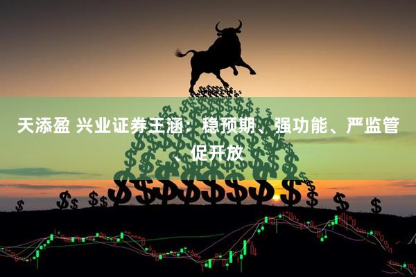 天添盈 兴业证券王涵：稳预期、强功能、严监管、促开放