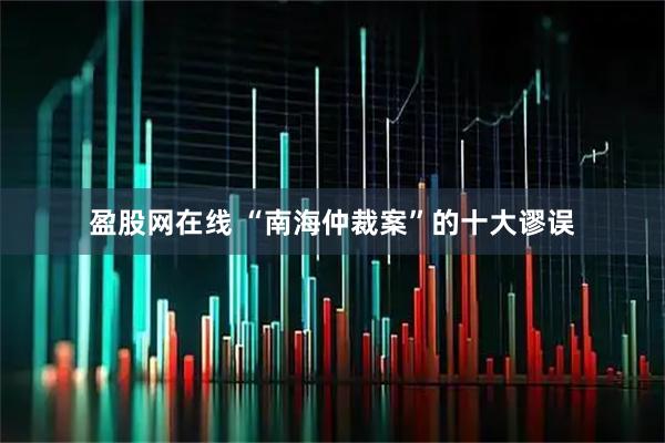盈股网在线 “南海仲裁案”的十大谬误