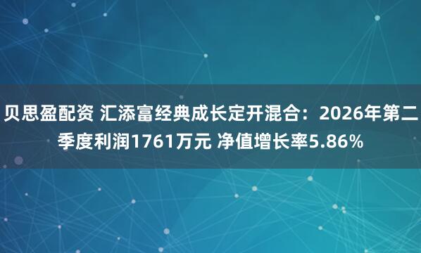 升利配 汇添富多策略定开混合：2026年第二季度利润7856.78万元 净值增长率36.77%