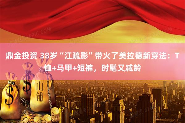 鼎金投资 38岁“江疏影”带火了美拉德新穿法：T恤+马甲+短裤，时髦又减龄